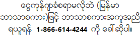 ေငြကုန္က်ခံစရာမလိုဘဲ (ျမန္မာဘာသာစကား)ျဖင့္ ဘာသာစကားအကူအညီရယူရန္ 1-866-614-4244 ကို ေခၚဆိုပါ။