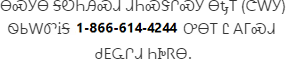 ᎾᏍᎩᎾ ᎦᏬᏂᎯᏍᏗ ᏗᏂᏍᏕᎵᏍᎩ ᎾᎿᎢ (ᏣᎳᎩ) ᏫᏏᎳᏛᎥᎦ 1-866-614-4244 ᎤᎾᎢ Ꮭ ᎪᎱᏍᏗ ᏧᎬᏩᎵᏗ ᏂᎨᏒᎾ.